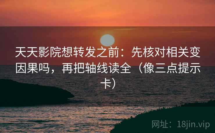 天天影院想转发之前:先核对相关变因果吗,再把轴线读全(像三点提示卡) 天天影院想转发之前:先核对相关变因果吗,再把轴线读全(像三点提示卡)