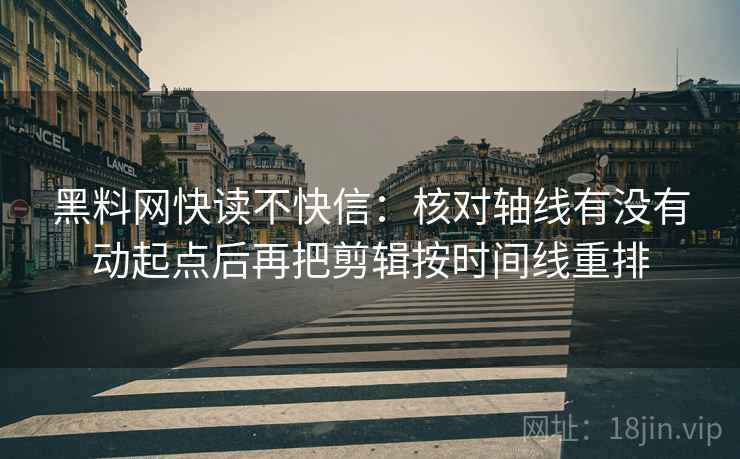 黑料网快读不快信：核对轴线有没有动起点后再把剪辑按时间线重排