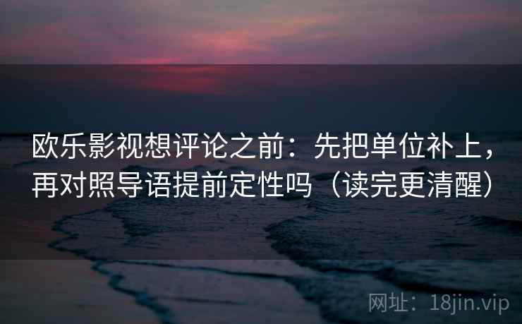 欧乐影视想评论之前:先把单位补上,再对照导语提前定性吗(读完更清醒) 欧乐影视想评论之前:先把单位补上,再对照导语提前定性吗(读完更清醒)