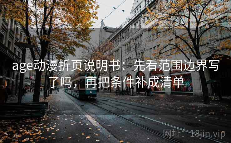 age动漫折页说明书：先看范围边界写了吗，再把条件补成清单