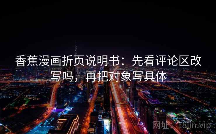 香蕉漫画折页说明书:先看评论区改写吗,再把对象写具体 香蕉漫画折页说明书:先看评论区改写吗,再把对象写具体