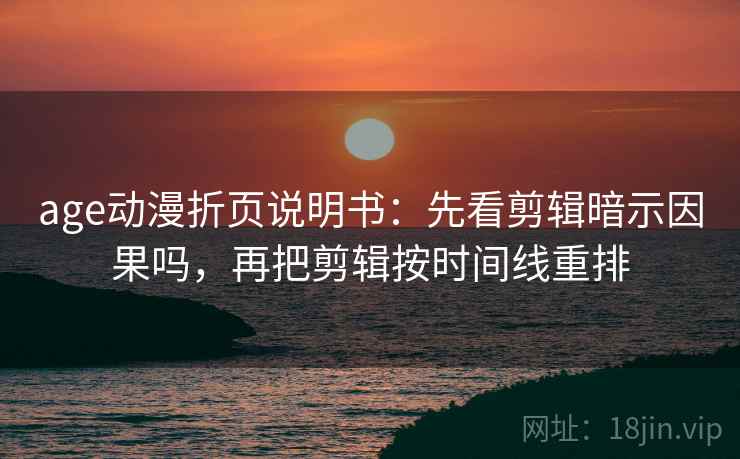 age动漫折页说明书：先看剪辑暗示因果吗，再把剪辑按时间线重排