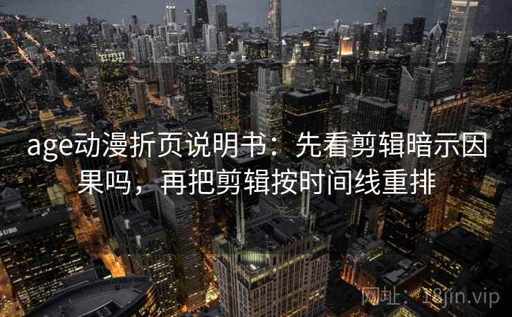 age动漫折页说明书：先看剪辑暗示因果吗，再把剪辑按时间线重排