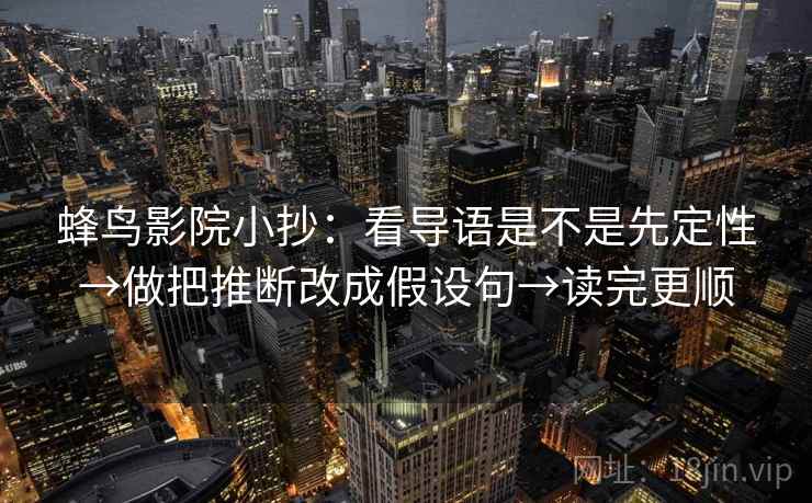 蜂鸟影院小抄：看导语是不是先定性→做把推断改成假设句→读完更顺