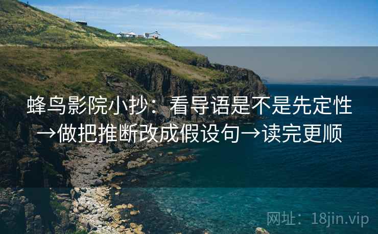 蜂鸟影院小抄：看导语是不是先定性→做把推断改成假设句→读完更顺