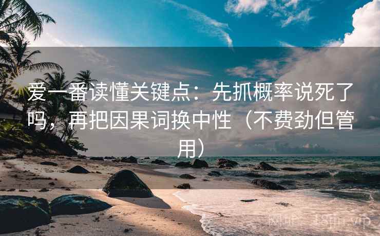 爱一番读懂关键点：先抓概率说死了吗，再把因果词换中性（不费劲但管用）