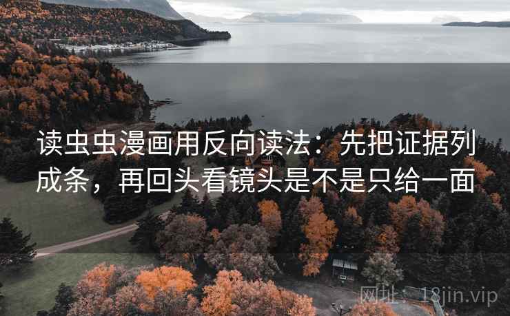 读虫虫漫画用反向读法:先把证据列成条,再回头看镜头是不是只给一面 读虫虫漫画用反向读法:先把证据列成条,再回头看镜头是不是只给一面