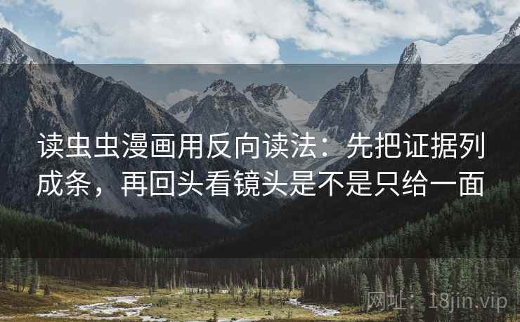 读虫虫漫画用反向读法:先把证据列成条,再回头看镜头是不是只给一面 读虫虫漫画用反向读法:先把证据列成条,再回头看镜头是不是只给一面