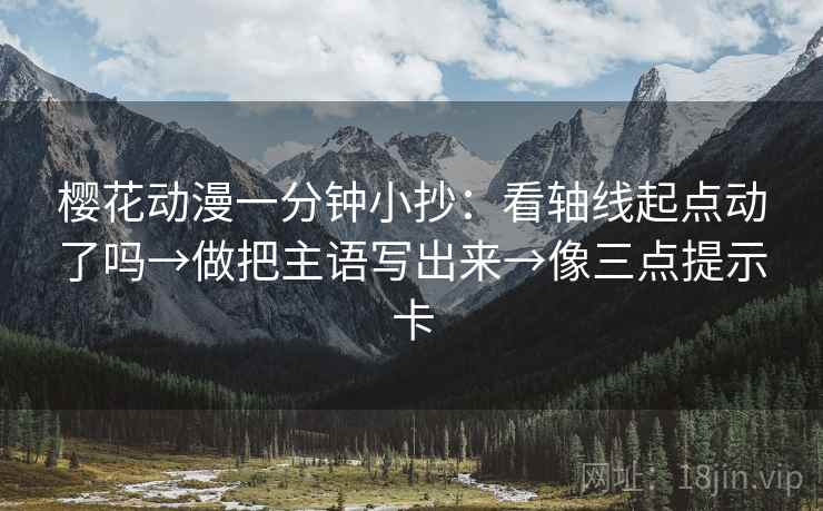 樱花动漫一分钟小抄:看轴线起点动了吗→做把主语写出来→像三点提示卡 樱花动漫一分钟小抄:看轴线起点动了吗→做把主语写出来→像三点提示卡