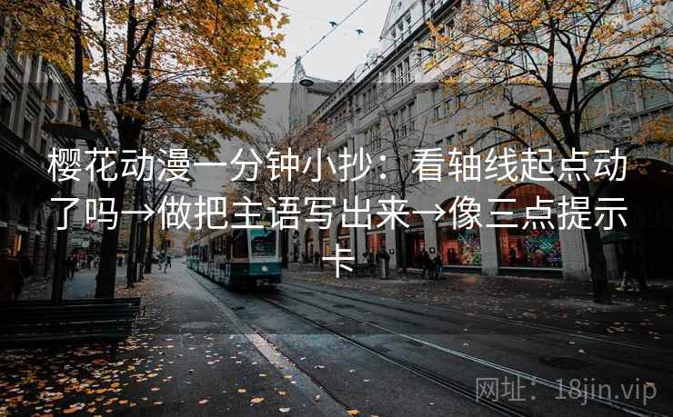 樱花动漫一分钟小抄:看轴线起点动了吗→做把主语写出来→像三点提示卡 樱花动漫一分钟小抄:看轴线起点动了吗→做把主语写出来→像三点提示卡