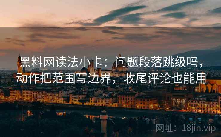 黑料网读法小卡:问题段落跳级吗,动作把范围写边界,收尾评论也能用 黑料网读法小卡:问题段落跳级吗,动作把范围写边界,收尾评论也能用