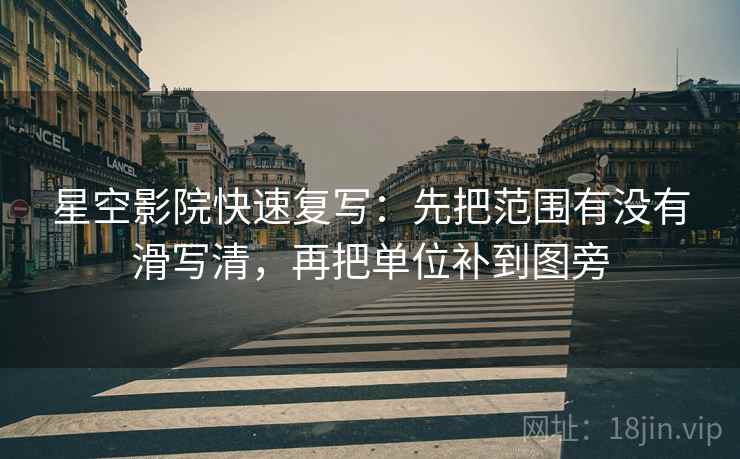 星空影院快速复写:先把范围有没有滑写清,再把单位补到图旁 星空影院快速复写:先把范围有没有滑写清,再把单位补到图旁