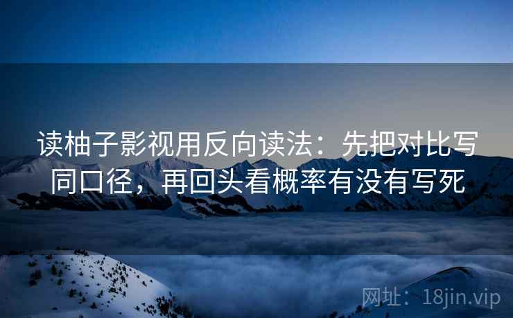 读柚子影视用反向读法:先把对比写同口径,再回头看概率有没有写死 读柚子影视用反向读法:先把对比写同口径,再回头看概率有没有写死