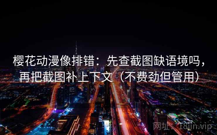 樱花动漫像排错:先查截图缺语境吗,再把截图补上下文(不费劲但管用) 樱花动漫像排错:先查截图缺语境吗,再把截图补上下文(不费劲但管用)