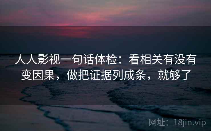 人人影视一句话体检:看相关有没有变因果,做把证据列成条,就够了 人人影视一句话体检:看相关有没有变因果,做把证据列成条,就够了