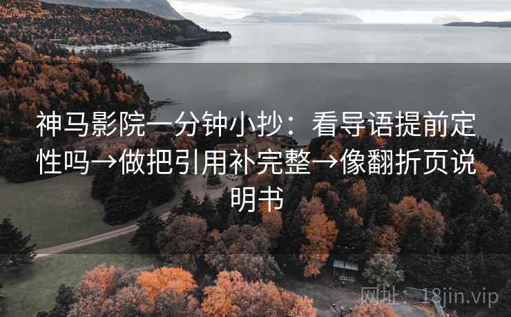 神马影院一分钟小抄:看导语提前定性吗→做把引用补完整→像翻折页说明书 神马影院一分钟小抄:看导语提前定性吗→做把引用补完整→像翻折页说明书