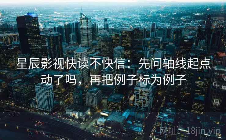 星辰影视快读不快信:先问轴线起点动了吗,再把例子标为例子 星辰影视快读不快信:先问轴线起点动了吗,再把例子标为例子