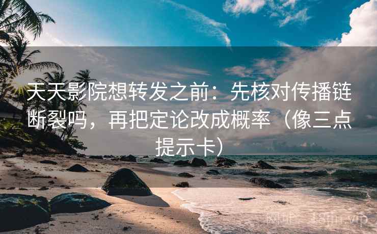 天天影院想转发之前:先核对传播链断裂吗,再把定论改成概率(像三点提示卡) 天天影院想转发之前:先核对传播链断裂吗,再把定论改成概率(像三点提示卡)